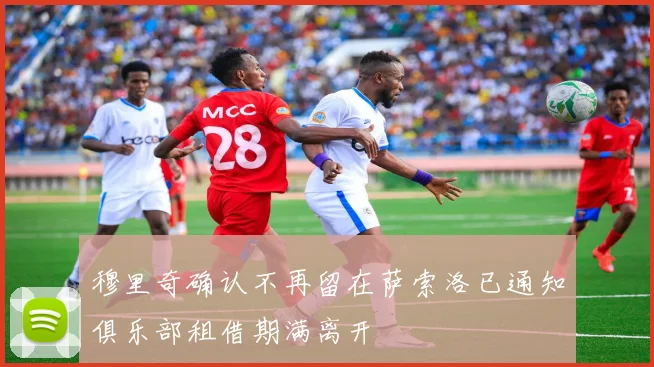 穆里奇确认不再留在萨索洛已通知俱乐部租借期满离开