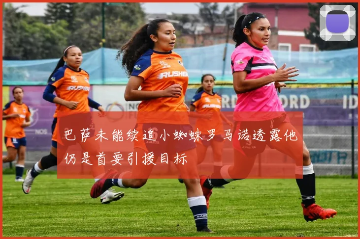 巴萨未能续追小蜘蛛罗马诺透露他仍是首要引援目标