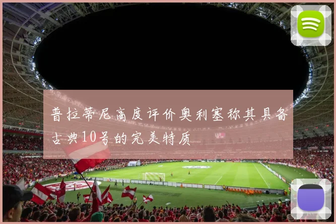普拉蒂尼高度评价奥利塞称其具备古典10号的完美特质