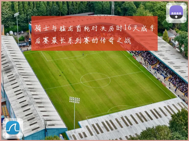 骑士与猛龙首轮对决历时16天成季后赛最长系列赛的传奇之战