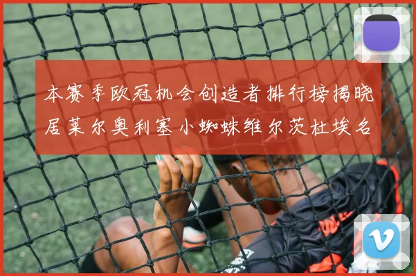 本赛季欧冠机会创造者排行榜揭晓居莱尔奥利塞小蜘蛛维尔茨杜埃名列前五
