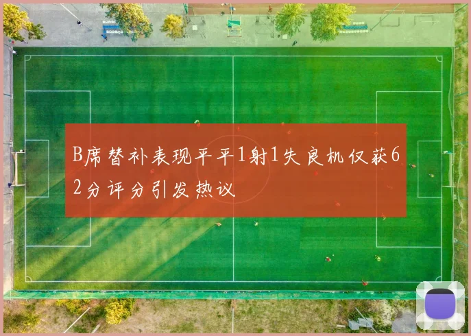 B席替补表现平平1射1失良机仅获62分评分引发热议
