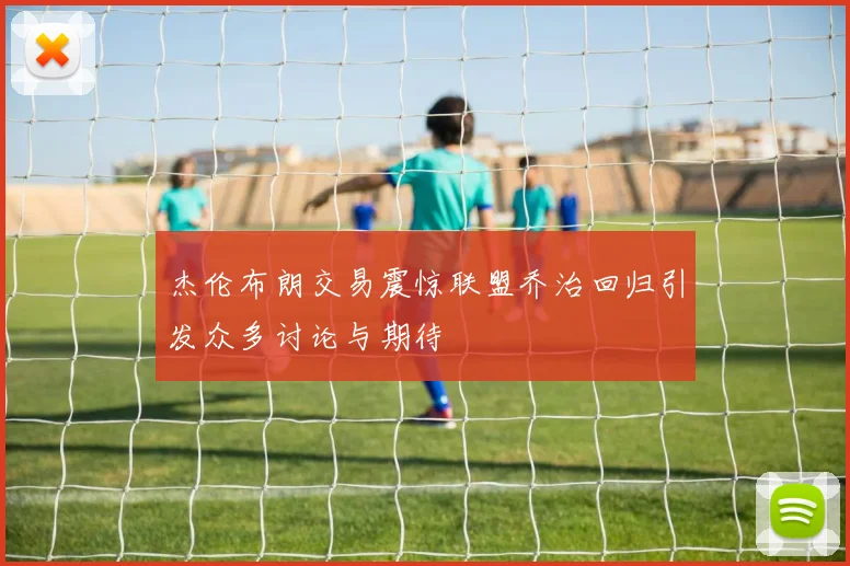 杰伦布朗交易震惊联盟乔治回归引发众多讨论与期待