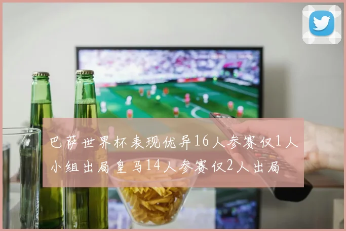 巴萨世界杯表现优异16人参赛仅1人小组出局皇马14人参赛仅2人出局